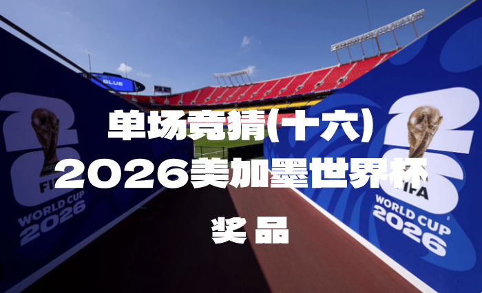 关于“2026美加墨世界杯单场竞猜（十六）”奖品领取的公告-酒乐会