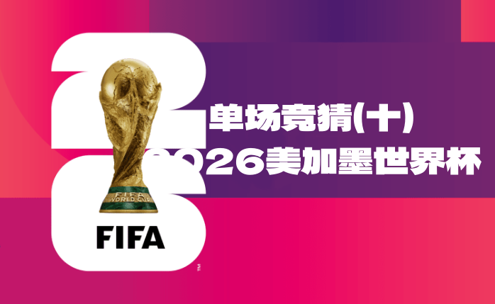 2026美加墨世界杯单场竞猜（十）大奖来袭！-酒乐会