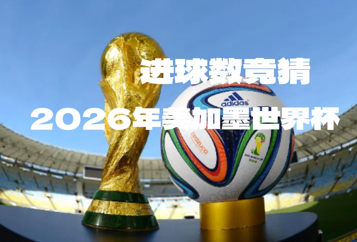 猜2026年美加墨世界杯总进球数，赢大奖！-酒乐会