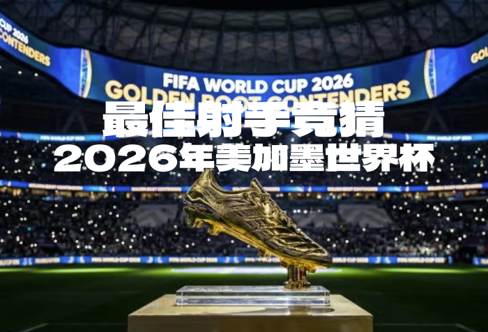 猜2026年美加墨世界杯最佳射手，赢大奖！-酒乐会
